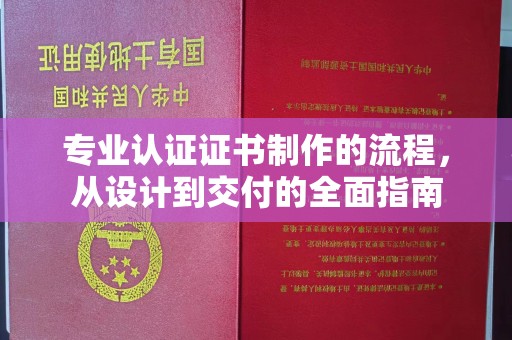 咸丰专业认证证书制作的流程，从设计到交付的全面指南